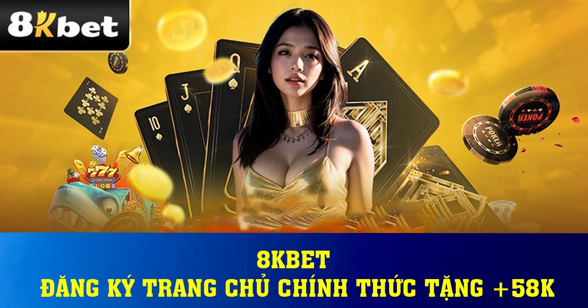 8KBET – Đăng Ký Trang Chủ Chính Thức Tặng +58k