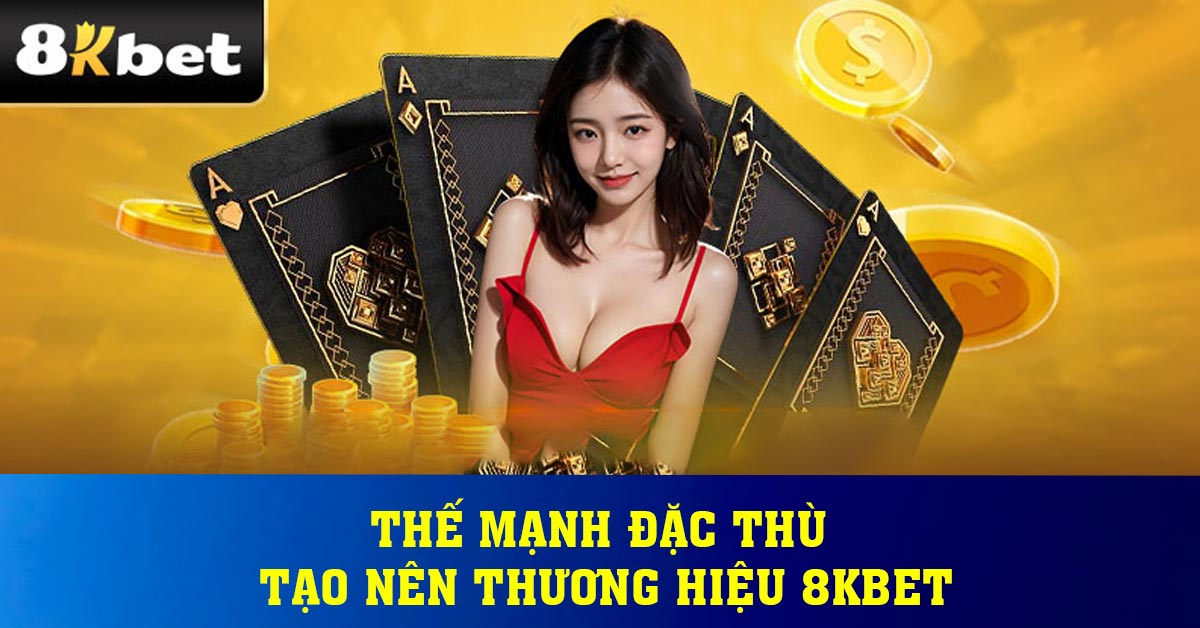 Thế mạnh đặc thù tạo nên thương hiệu 8KBET